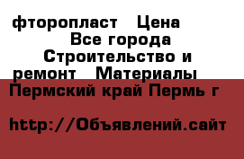 фторопласт › Цена ­ 500 - Все города Строительство и ремонт » Материалы   . Пермский край,Пермь г.